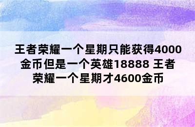 王者荣耀一个星期只能获得4000金币但是一个英雄18888 王者荣耀一个星期才4600金币